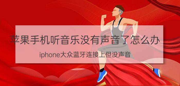 苹果手机听音乐没有声音了怎么办 iphone大众蓝牙连接上但没声音？